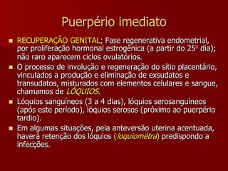 Puerpério imediatoVulva e vagina edemaciadas. Por volta de 48h a congestão desaparece.O colo uterino hiperemiado e edemaciado. Encontramos uma fenda transversal (parto normal). É sempre necessário uma revisão sistemática do colo no pós-parto.