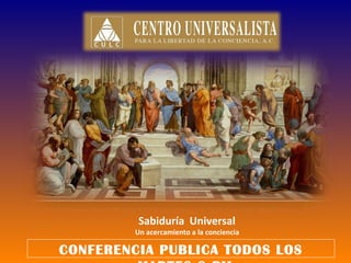 Sabiduría Universal
         Un acercamiento a la conciencia

CONFERENCIA PUBLICA TODOS LOS
 