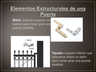 Bibel: soporte superior con
balero para hacer girar una
puerta abatible.
Tejuelo: soporte inferior que
descansa sobre un balín
para hacer girar una puerta
abatible.
 