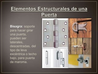 Bisagra: soporte
para hacer girar
una puerta,
pueden ser
laterales,
descentradas, del
tipo de leva
excéntrica o techo
bajo, para puerta
de maroma.
 