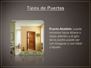 Puerta Abatible: puede
moverse hacia afuera o
hacia adentro y el giro
de la puerta puede ser
con bisagras o con bibel
y tejuelo.
 