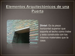 Dintel: Es la pieza
horizontal superior que
soporta el techo como trabe
y esta construida con los
mismos materiales que la
casa.
 
