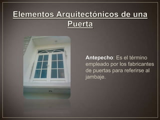 Antepecho: Es el término
empleado por los fabricantes
de puertas para referirse al
jambaje.
 