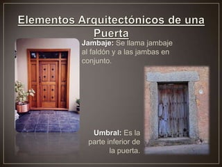 Jambaje: Se llama jambaje
al faldón y a las jambas en
conjunto.
Umbral: Es la
parte inferior de
la puerta.
 
