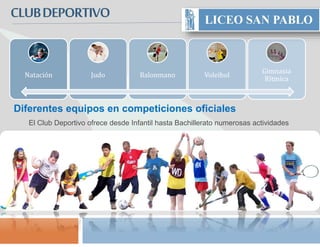 CLUBDEPORTIVO
El Club Deportivo ofrece desde Infantil hasta Bachillerato numerosas actividades
Diferentes equipos en competiciones oficiales
Natación Judo Balonmano Voleibol
Gimnasia
Rítmica
 