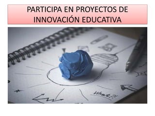 PARTICIPA EN PROYECTOS DE
INNOVACIÓN EDUCATIVA
 