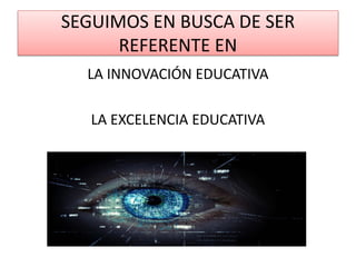SEGUIMOS EN BUSCA DE SER
REFERENTE EN
LA INNOVACIÓN EDUCATIVA
LA EXCELENCIA EDUCATIVA
 