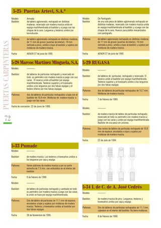 PUERTAS CARPINTERAS 
72 
5-28 Marcos Martínez Minguela, S.A. 
Modelo: ———- 
Bastidor: de tableros de partículas rechapado y recercado en 
todo su perímetro con madera maciza a juego con sus 
caras. El recerco unido al bastidor por espiga 
machihembrada. Testeros superior y el travesaño 
unidos a los largueros por dos falsas espigas y el 
testero inferior por tres falsas espigas. 
Plafones: dos de tableros de partículas rechapados a tope con el 
bastidor de 10,8 mm. Molduras de madera maciza a 
juego con las caras. 
Fecha de concesión: 22 de Junio de 1988. 
5-33 Pumade 
Modelo: ———- 
Bastidor: de madera maciza. Los testeros y travesaños unidos a 
los largueros por caja y espiga. 
Plafones: Varios plafones de madera maciza y por su parte 
estrecha de 7,5 mm, van embutidos en el interior del 
bastidor. 
Fecha: 8 de Febrero de 1990. 
Modelo: ———- 
Bastidor: de tablero de partículas rechapado y canteado en todo 
su perímetro con madera maciza a juego con las caras, 
la unión se hace por espiga machihembrada. 
Plafones: Dos de tablero de partículas de 11,1 mm de espesor, 
encolados a tope y sujetos por molduras de madera 
maciza. Testeros y travesaños unidos al bastidor por 
dos falsas espigas. 
Fecha: 28 de Noviembre de 1995. 
M 
T 
5-34 I. de C. de A. José Cedrés 
Modelo: ———- 
Bastidor: de madera maciza de pino. Largueros, testeros y 
travesaños unidos por caja y espiga. 
Plafones: Dos de tableros de partículas rechapados de 11,1 mm, 
cajeados en el interior del bastidor. No tiene molduras. 
Fecha: 8 de Febrero de 1990. 
T 
O 
E 
5-29 RUGASA 
Modelo: ———- 
Bastidor: de tableros de partículas rechapado y recercado. El 
recerco unido al bastidor por espiga machihembrada. 
Testeros superior y el travesaño unidos a los largueros 
por dos falsas espigas. 
Plafones: dos de tableros de partículas rechapados de 10,7 mm. 
Molduras de madera maciza. 
Fecha: 7 de Febrero de 1989. 
Modelo: ———- 
Bastidor: de madera maciza de tablero de partículas rechapado, 
recercado en todo su perímetro con madera maciza a 
juego con las caras y unido por espiga machihembrada. 
Bastidor de una pieza sin uniones. 
Plafones: Dos rectos de tablero de partículas rechapado de 10,8 
mm de espesor, encolados a tope y sujetos por 
molduras de madera maciza. 
Fecha: 22 de Julio de 1994. 
5-25 Puertas Artevi, S.A.* 
Modelo De Pantógrafo 
Bastidor de una sola pieza de tablero aglomerado rechapado en 
distintas maderas, recercado con madera maciza unida 
en espiga machihembrada al bastidor y a juego con las 
chapas de la cara. Huecos para plafón mecanizados 
con pantógrafo. 
Plafones de tablero aglomerado rechapado en distintas maderas, 
de 11 mm de grosor (puertas de interior), 16 mm 
(entrada a piso), unidos a tope al bastidor y sujetos por 
molduras de madera maciza. 
Fecha AENOR 27 de junio de 1995 
Modelo Armada 
Bastidor de tablero aglomerado, rechapado en distintas 
maderas, recercado con madera maciza unida en 
espiga machihembrada al bastidor y a juego con las 
chapas de la cara. Largueros y testeros unidos por 
termofusión. 
Plafones de tablero aglomerado rechapado en distintas maderas, 
de 11 mm de grosor (puertas de interior), 16 mm 
(entrada a piso), unidos a tope al bastidor y sujetos por 
molduras de madera maciza. 
Fecha AENOR 27 de junio de 1995 
 