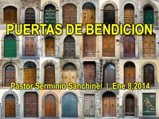 PUERTAS DE BENDICION

Pastor Serminio Sanchinel | Ene 8,2014

 