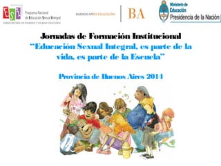 Jornadas de Formación Institucional
“Educación Sexual Integral, es parte de la
vida, es parte de la Escuela”
Provincia de Buenos Aires 2014
 
 