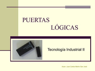 PUERTAS
          LÓGICAS


      Tecnología Industrial II



               Autor: Juan Carlos Martín San José
 