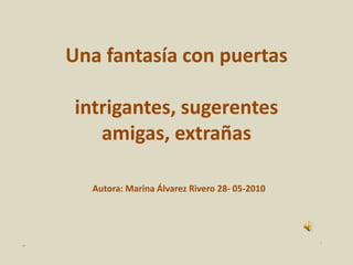 Una fantasía con puertasintrigantes, sugerentesamigas, extrañasAutora: Marina Álvarez Rivero 28- 05-2010 