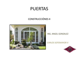 PUERTAS
CONSTRUCCIÓNES 4

ING. ANGEL GONZALEZ

CARLOS SOTOMAYOR V

 