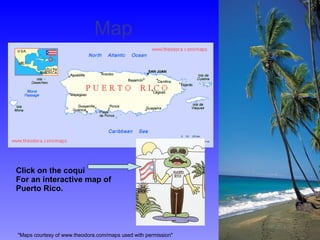 Map "Maps courtesy of www.theodora.com/maps used with permission" Click on the coqui For an interactive map of  Puerto Rico. 