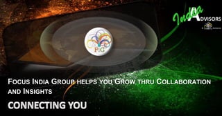 FOCUS INDIA GROUP HELPS YOU GROW THRU COLLABORATION
AND INSIGHTS
 