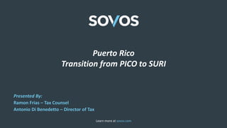 Learn more at sovos.com
Puerto Rico
Transition from PICO to SURI
Presented By:
Ramon Frias – Tax Counsel
Antonio Di Benedetto – Director of Tax
 