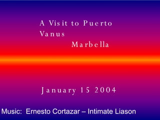 A Visit to Puerto Vanus  Marbella January 15 2004   Music:  Ernesto Cortazar – Intimate Liason   