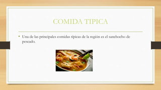 COMIDA TIPICA
• Una de las principales comidas típicas de la región es el sanchocho de
pescado.
