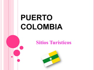PUERTO
COLOMBIA
Sitios Turísticos
 