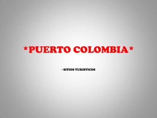 *PUERTO COLOMBIA*
- SITIOS TURISTICOS
 
