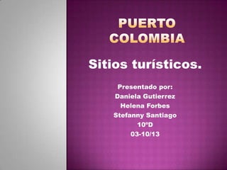 Sitios turísticos.
Presentado por:
Daniela Gutierrez
Helena Forbes
Stefanny Santiago
10ºD
03-10/13
 