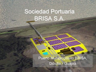 Sociedad Portuaria
   BRISA S.A.




    Puerto Multipropósito BRISA,
          Dibulla - Guajira
 