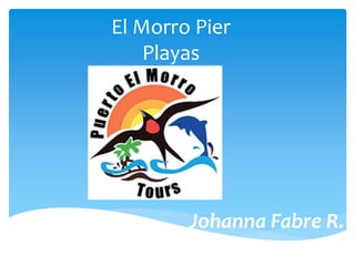 El Morro Pier
Playas
Johanna Fabre R.
 