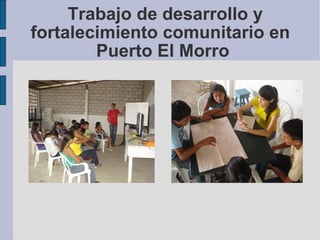 Trabajo de desarrollo y fortalecimiento comunitario en  Puerto El Morro 