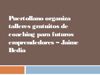 Puertollano organiza
talleres gratuitos de
coaching para futuros
emprendedores – Jaime
Bedia
 