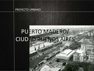 PUERTO MADERO/
CIUDAD BUENOS AIRES
PROYECTO URBANO
 
