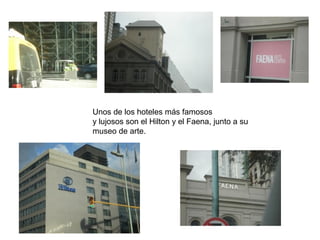 Unos de los hoteles más famosos
y lujosos son el Hilton y el Faena, junto a su
museo de arte.
 