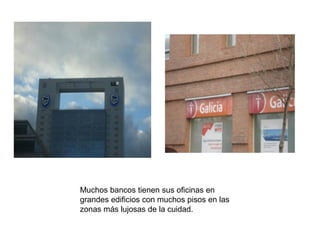 Muchos bancos tienen sus oficinas en
grandes edificios con muchos pisos en las
zonas más lujosas de la cuidad.
 