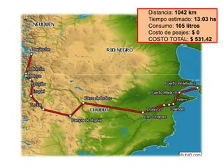 Distancia: 1042 km
Tiempo estimado: 13:03 hs
Consumo: 105 litros
Costo de peajes: $ 0
COSTO TOTAL: $ 531.42
 