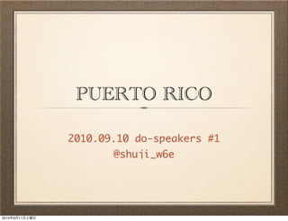 PUERTO RICO

                2010.09.10 do-speakers #1
                       @shuji_w6e




2010   9   11
 