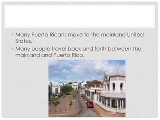• Many Puerto Ricans move to the mainland United
  States.
• Many people travel back and forth between the
  mainland and Puerto Rico.
 