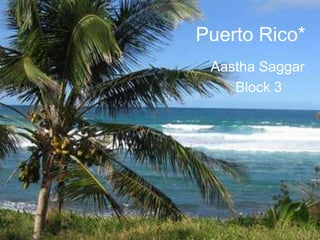 Puerto Rico*
 Aastha Saggar
    Block 3
 