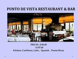 PUNTO DE VISTA RESTAURANT & BAR
PRICES : $ 86.00
$ 197.00
Kitchen: Caribbeen, Latin , Spanish , Puerto Rican
 