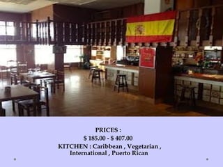 PRICES :
$ 185.00 - $ 407.00
KITCHEN : Caribbean , Vegetarian ,
International , Puerto Rican
 