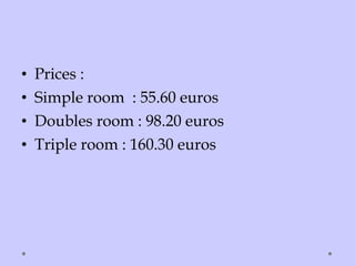 • Prices :
• Simple room : 55.60 euros
• Doubles room : 98.20 euros
• Triple room : 160.30 euros
 