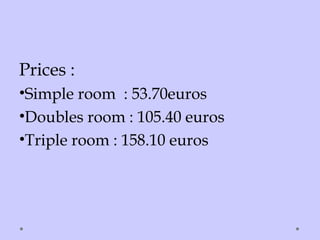 Prices :
•Simple room : 53.70euros
•Doubles room : 105.40 euros
•Triple room : 158.10 euros
 