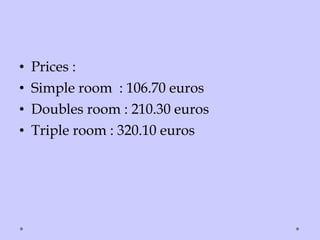 • Prices :
• Simple room : 106.70 euros
• Doubles room : 210.30 euros
• Triple room : 320.10 euros
 