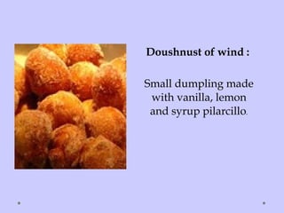 Doushnust of wind :
Small dumpling made
with vanilla, lemon
and syrup pilarcillo.
 
