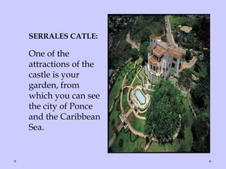 SERRALES CATLE:
One of the
attractions of the
castle is your
garden, from
which you can see
the city of Ponce
and the Caribbean
Sea.
 
