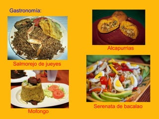 Gastronomía:

Alcapurrias
Salmorejo de jueyes

Mofongo

Serenata de bacalao

 