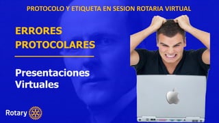 ERRORES
PROTOCOLARES
Presentaciones
Virtuales
PROTOCOLO Y ETIQUETA EN SESION ROTARIA VIRTUAL
 