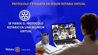 PROTOCOLO Y ETIQUETA EN SESION ROTARIA VIRTUAL
SE PIERDE EL PROTOCOLO
ROTARIO EN UNA REUNION
VIRTUAL
 