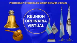 PROTOCOLO Y ETIQUETA EN SESION ROTARIA VIRTUAL
REUNION
ORDINARIA
VIRTUAL
 