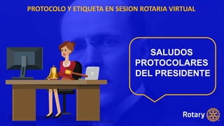 PROTOCOLO Y ETIQUETA EN SESION ROTARIA VIRTUAL
SALUDOS
PROTOCOLARES
DEL PRESIDENTE
 