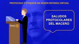 PROTOCOLO Y ETIQUETA EN SESION ROTARIA VIRTUAL
SALUDOS
PROTOCOLARES
DEL MACERO
 