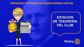 PROTOCOLO Y ETIQUETA EN SESION ROTARIA VIRTUAL
ESTACION
DE TESORERIA
DEL CLUB
 